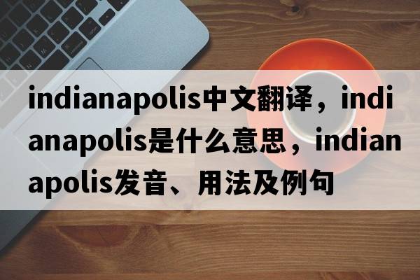 Indianapolis中文翻譯，Indianapolis是什么意思，Indianapolis發(fā)音、用法及例句