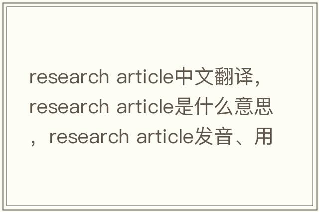 research article中文翻譯，research article是什么意思，research article發(fā)音、用法及例句