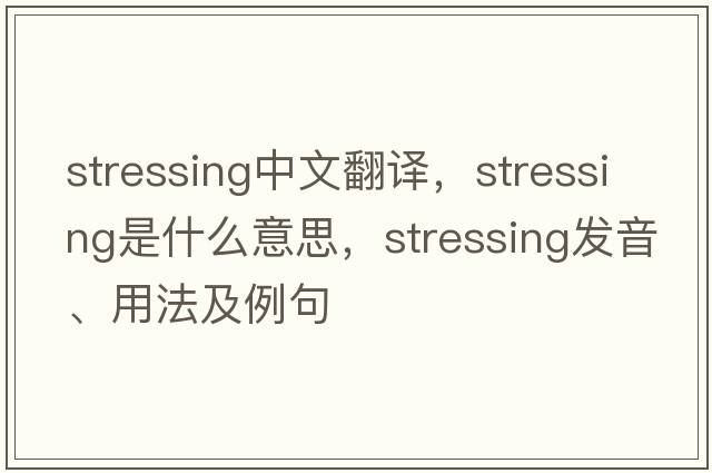 stressing中文翻譯，stressing是什么意思，stressing發(fā)音、用法及例句