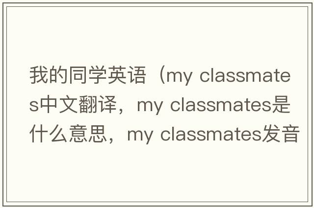 我的同學(xué)英語(yǔ)（my classmates中文翻譯，my classmates是什么意思，my classmates發(fā)音、用法及例句）