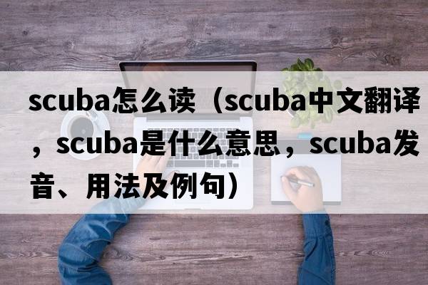 scuba怎么讀（scuba中文翻譯，scuba是什么意思，scuba發(fā)音、用法及例句）