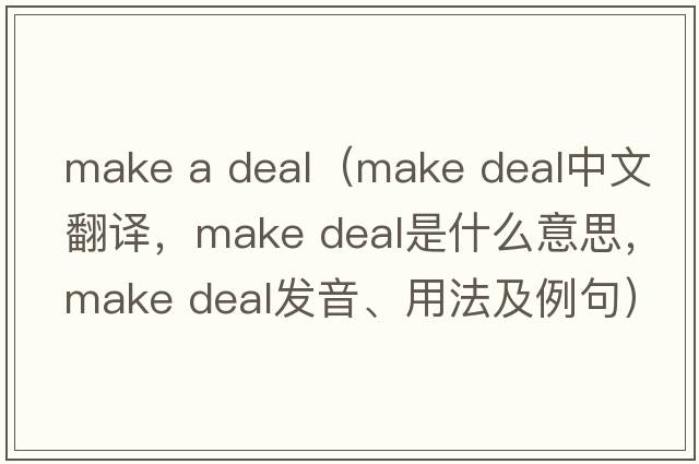 make a deal（make deal中文翻譯，make deal是什么意思，make deal發(fā)音、用法及例句）