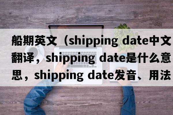 船期英文（shipping date中文翻譯，shipping date是什么意思，shipping date發(fā)音、用法及例句）
