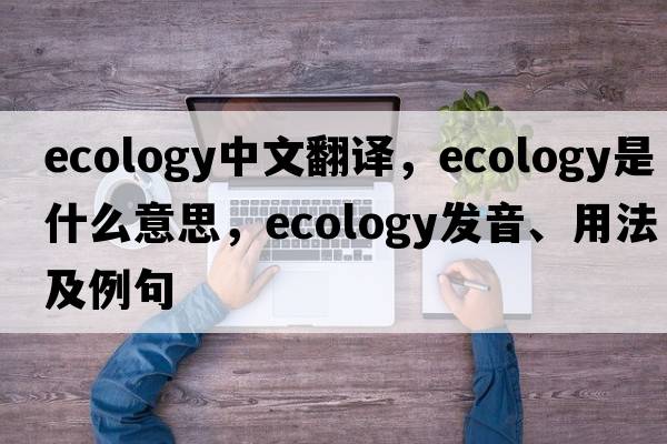 ecology中文翻譯，ecology是什么意思，ecology發(fā)音、用法及例句
