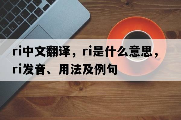 ri中文翻譯，ri是什么意思，ri發(fā)音、用法及例句