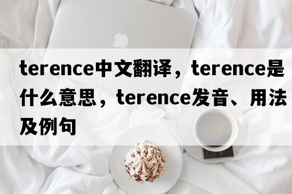Terence中文翻譯，Terence是什么意思，Terence發(fā)音、用法及例句