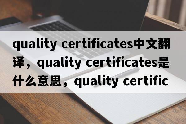 quality certificates中文翻譯，quality certificates是什么意思，quality certificates發(fā)音、用法及例句
