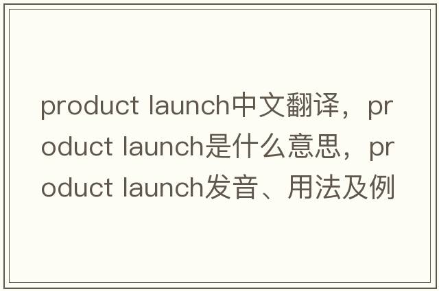 product launch中文翻譯，product launch是什么意思，product launch發(fā)音、用法及例句