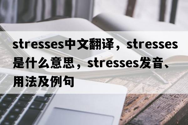 stresses中文翻譯，stresses是什么意思，stresses發(fā)音、用法及例句