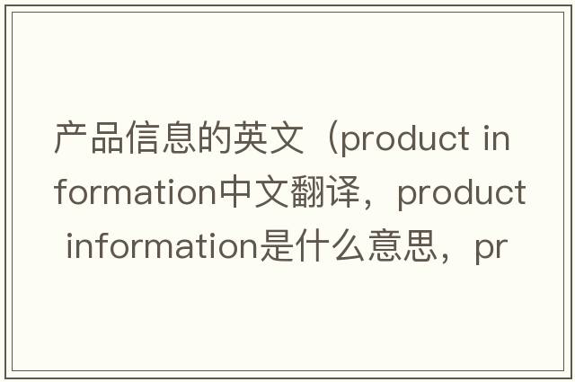 產(chǎn)品信息的英文（product information中文翻譯，product information是什么意思，product information發(fā)音、用法及例句）