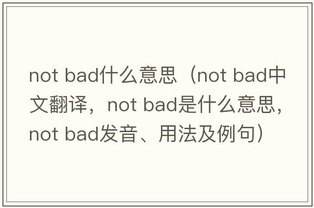 not bad什么意思（not bad中文翻譯，not bad是什么意思，not bad發(fā)音、用法及例句）