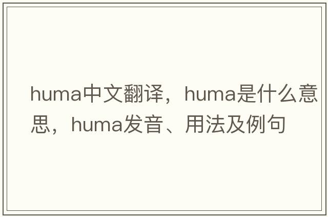 huma中文翻譯，huma是什么意思，huma發(fā)音、用法及例句