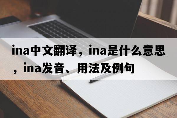 ina中文翻譯，ina是什么意思，ina發(fā)音、用法及例句