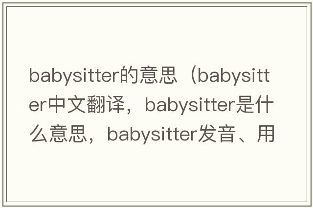 babysitter的意思（babysitter中文翻譯，babysitter是什么意思，babysitter發(fā)音、用法及例句）