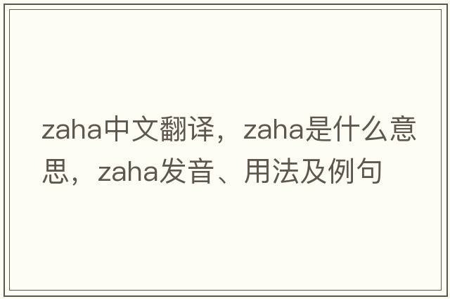 Zaha中文翻譯，Zaha是什么意思，Zaha發(fā)音、用法及例句