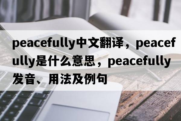peacefully中文翻譯，peacefully是什么意思，peacefully發(fā)音、用法及例句