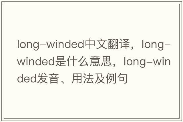 long-winded中文翻譯，long-winded是什么意思，long-winded發(fā)音、用法及例句