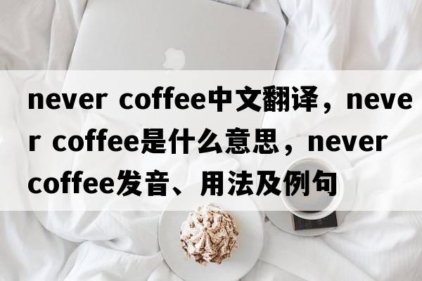 never coffee中文翻譯，never coffee是什么意思，never coffee發(fā)音、用法及例句