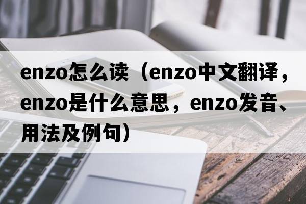 enzo怎么讀（Enzo中文翻譯，Enzo是什么意思，Enzo發(fā)音、用法及例句）