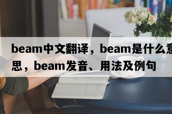 beam中文翻譯，beam是什么意思，beam發(fā)音、用法及例句