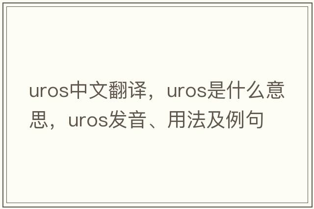 UROS中文翻譯，UROS是什么意思，UROS發(fā)音、用法及例句
