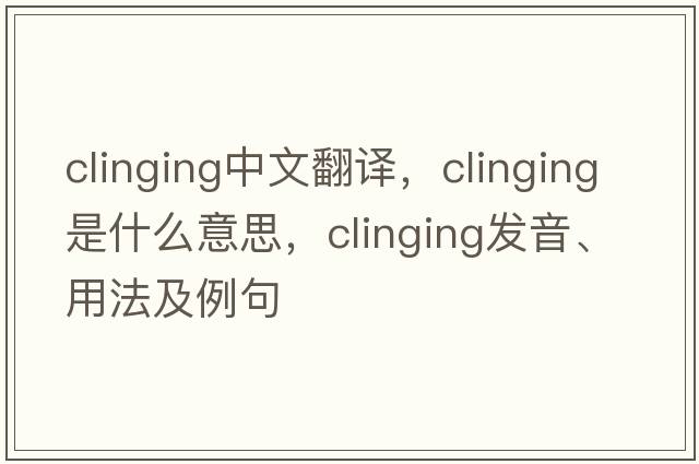 clinging中文翻譯，clinging是什么意思，clinging發(fā)音、用法及例句