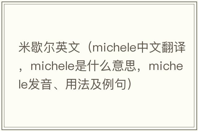 米歇爾英文（Michele中文翻譯，Michele是什么意思，Michele發(fā)音、用法及例句）