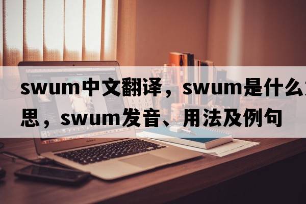 swum中文翻譯，swum是什么意思，swum發(fā)音、用法及例句