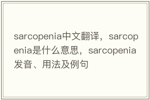 sarcopenia中文翻譯，sarcopenia是什么意思，sarcopenia發(fā)音、用法及例句